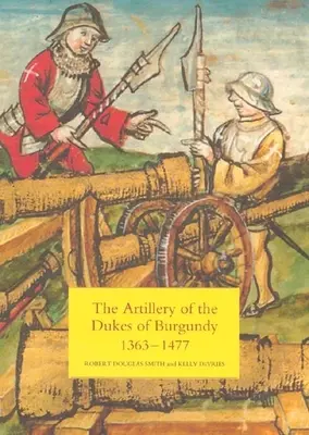 Die Artillerie der Herzöge von Burgund, 1363-1477 - The Artillery of the Dukes of Burgundy, 1363-1477