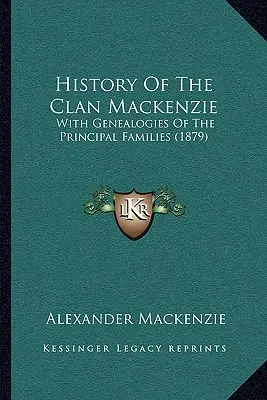 Geschichte des Clan Mackenzie: With Genealogies Of The Principal Families (1879) - History Of The Clan Mackenzie: With Genealogies Of The Principal Families (1879)