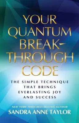 Ihr Quanten-Durchbruchs-Code: Die einfache Technik, die ewige Freude und Erfolg bringt - Your Quantum Breakthrough Code: The Simple Technique That Brings Everlasting Joy and Success