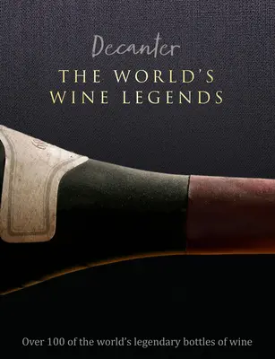 Decanter: The World's Wine Legends: Über 100 der legendärsten Weinflaschen der Welt - Decanter: The World's Wine Legends: Over 100 of the World's Legendary Bottles of Wine