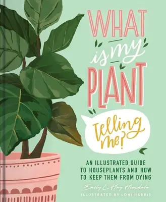 Was sagt mir meine Pflanze? Ein illustrierter Leitfaden für Zimmerpflanzen und wie man sie am Leben erhält - What Is My Plant Telling Me?: An Illustrated Guide to Houseplants and How to Keep Them Alive