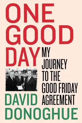 Ein guter Tag: Meine Reise zum Karfreitagsabkommen - One Good Day: My Journey to the Good Friday Agreement