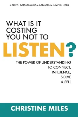 Was kostet es Sie, wenn Sie nicht zuhören? Die Kraft des Verstehens zum Verbinden, Beeinflussen, Lösen und Verkaufen - What Is It Costing You Not to Listen?: The Power of Understanding to Connect, Influence, Solve & Sell