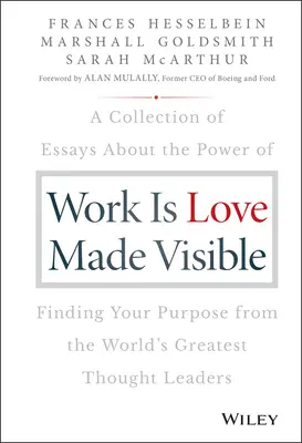 Arbeit ist sichtbar gemachte Liebe: Eine Sammlung von Essays über die Kraft der Sinnfindung von den größten Vordenkern der Welt - Work Is Love Made Visible: A Collection of Essays about the Power of Finding Your Purpose from the World's Greatest Thought Leaders