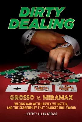 Schmutzige Geschäfte: Grosso gegen Miramax - Der Krieg mit Harvey Weinstein und das Drehbuch, das Hollywood veränderte - Dirty Dealing: Grosso V. Miramax--Waging War with Harvey Weinstein, and the Screenplay That Changed Hollywood