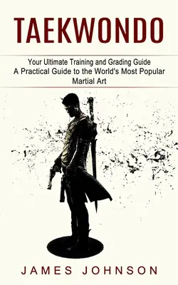 Taekwondo: Ihr ultimativer Leitfaden für Training und Graduierung (Ein praktischer Leitfaden für die beliebteste Kampfsportart der Welt) - Taekwondo: Your Ultimate Training and Grading Guide (A Practical Guide to the World's Most Popular Martial Art)