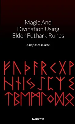 Magie und Weissagung mit Elder Futhark Runen: Ein Leitfaden für Anfänger - Magic And Divination Using Elder Futhark Runes: A Beginner's Guide