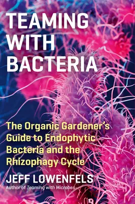 Im Team mit Bakterien: Der Leitfaden für Bio-Gärtner zu endophytischen Bakterien und dem Rhizophagie-Zyklus - Teaming with Bacteria: The Organic Gardener's Guide to Endophytic Bacteria and the Rhizophagy Cycle