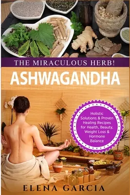 Ashwagandha - Das Wunderkraut! Ganzheitliche Lösungen und bewährte Heilrezepte für Gesundheit, Schönheit, Gewichtsabnahme und Hormonhaushalt - Ashwagandha - The Miraculous Herb!: Holistic Solutions & Proven Healing Recipes for Health, Beauty, Weight Loss & Hormone Balance