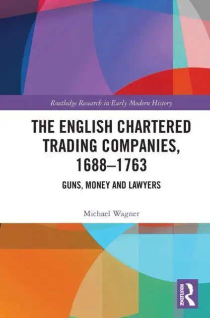 Die englischen Chartered Trading Companies, 1688-1763: Kanonen, Geld und Anwälte - The English Chartered Trading Companies, 1688-1763: Guns, Money and Lawyers