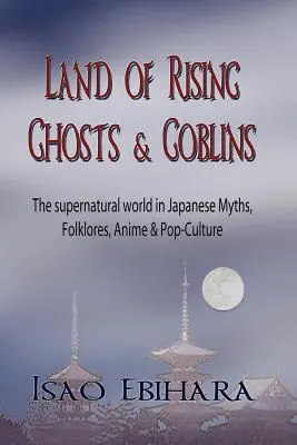 Land der aufsteigenden Geister und Kobolde: Die übernatürliche Welt in japanischen Mythen, Folklore, Anime und Pop-Kultur - Land of Rising Ghosts & Goblins: The Supernatural World in Japanese Myths, Folklores, Anime & Pop-Culture