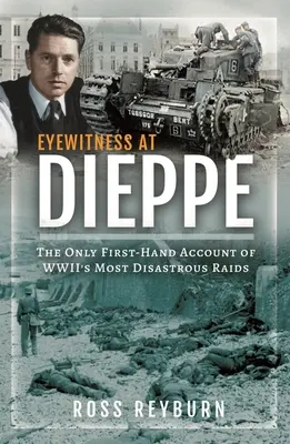 Augenzeuge in Dieppe: Der einzige Bericht aus erster Hand über den katastrophalsten Angriff des Zweiten Weltkriegs - Eyewitness at Dieppe: The Only First-Hand Account of Wwii's Most Disastrous Raid