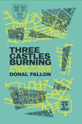 Drei brennende Schlösser: Eine Geschichte von Dublin in zwölf Straßen - Three Castles Burning: A History of Dublin in Twelve Streets