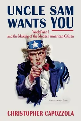 Onkel Sam will dich: Der Erste Weltkrieg und die Entstehung des modernen amerikanischen Bürgers - Uncle Sam Wants You: World War I and the Making of the Modern American Citizen