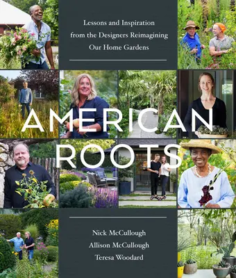 Amerikanische Wurzeln: Lektionen und Inspiration von den Designern, die unsere Gärten neu gestalten - American Roots: Lessons and Inspiration from the Designers Reimagining Our Home Gardens
