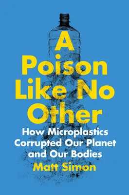 Ein Gift wie kein anderes: Wie Mikroplastik unseren Planeten und unseren Körper verdirbt - A Poison Like No Other: How Microplastics Corrupted Our Planet and Our Bodies