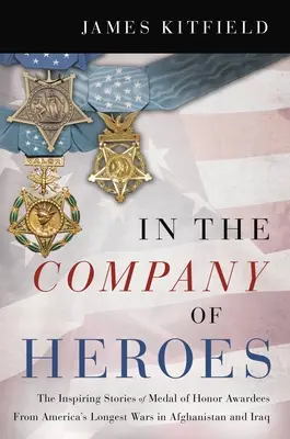 In the Company of Heroes: Die inspirierenden Geschichten von Ehrenmedaillenempfängern aus Amerikas längsten Kriegen in Afghanistan und Irak - In the Company of Heroes: The Inspiring Stories of Medal of Honor Recipients from America's Longest Wars in Afghanistan and Iraq