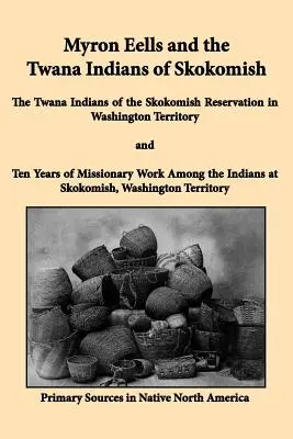 Myron Eells und die Twana-Indianer von Skokomish: Die Twana-Indianer des Skokomish-Reservats im Washingtoner Territorium und zehn Jahre Missionsarbeit - Myron Eells and the Twana Indians of Skokomish: The Twana Indians of the Skokomish Reservation in Washington Territory and Ten Years of Missionary Wor