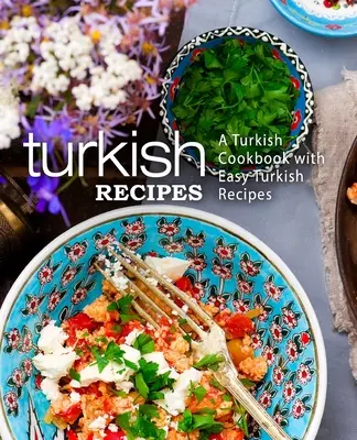 Türkische Rezepte: Ein türkisches Kochbuch mit einfachen türkischen Rezepten (2. Auflage) - Turkish Recipes: A Turkish Cookbook with Easy Turkish Recipes (2nd Edition)