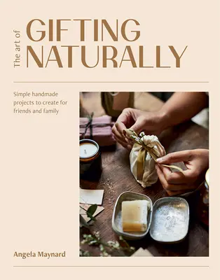 Die Kunst, natürlich zu schenken: Einfache, handgemachte Projekte für Freunde und Familie - The Art of Gifting Naturally: Simple, Handmade Projects to Create for Friends and Family