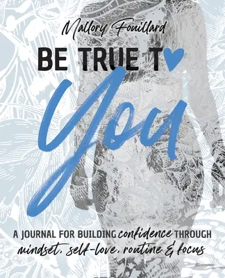 Sei dir selbst treu: Ein Tagebuch zum Aufbau von Selbstvertrauen durch Einstellung, Selbstliebe, Routine und Fokus: Ein Tagebuch zum Aufbau von Selbstvertrauen durch - Be True To You: a Journal For Building Confidence Through Mindset, Self-Love, Routine and Focus: a Journal For Building Confidence Thr