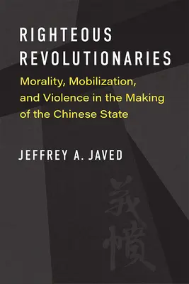 Gerechte Revolutionäre: Moral, Mobilisierung und Gewalt bei der Entstehung des chinesischen Staates - Righteous Revolutionaries: Morality, Mobilization, and Violence in the Making of the Chinese State