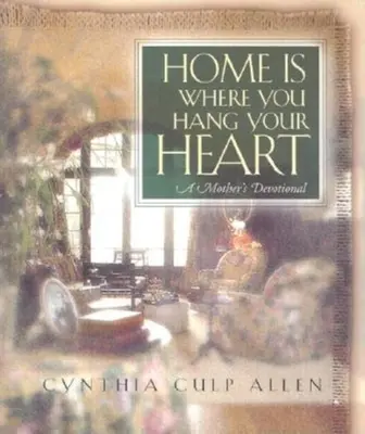 Zuhause ist, wo du dein Herz aufhängst: Die Andacht einer Mutter - Home Is Where You Hang Your Heart: A Mother's Devotional