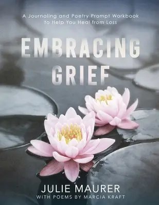 Umarmung der Trauer: Ein Arbeitsbuch für Tagebuchaufzeichnungen und Gedichte, das Ihnen hilft, sich von einem Verlust zu erholen - Embracing Grief: A Journaling and Poetry Prompt Workbook to Help You Heal from Loss