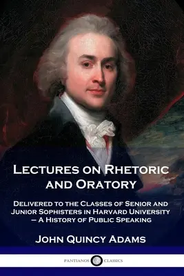 Vorlesungen über Rhetorik und Redekunst: Delivered to the Classes of Senior and Junior Sophisters in Harvard University - Eine Geschichte des öffentlichen Redens - Lectures on Rhetoric and Oratory: Delivered to the Classes of Senior and Junior Sophisters in Harvard University - A History of Public Speaking