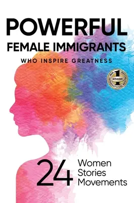 Starke Immigrantinnen: Wer Größe inspiriert 24 Frauen 24 Geschichten 24 Bewegungen - Powerful Female Immigrants: Who Inspire Greatness 24 Women 24 Stories 24 Movements