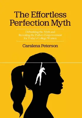 Der Mythos der mühelosen Perfektion: Entlarvung des Mythos und Aufdeckung des Weges zur Selbstbestimmung für College-Frauen von heute - The Effortless Perfection Myth: Debunking the Myth and Revealing the Path to Empowerment for Today's College Women