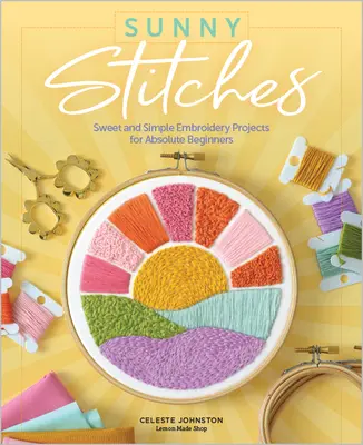 Sonnige Stiche: Süße und einfache Stickereiprojekte für absolute Anfänger - Sunny Stitches: Sweet & Simple Embroidery Projects for Absolute Beginners