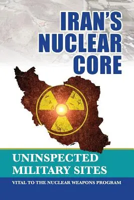 Irans nuklearer Kern: Ungeprüfte Militärstandorte, die für das Atomwaffenprogramm entscheidend sind - Iran's Nuclear Core: Uninspected Military Sites, Vital to the Nuclear Weapons Program