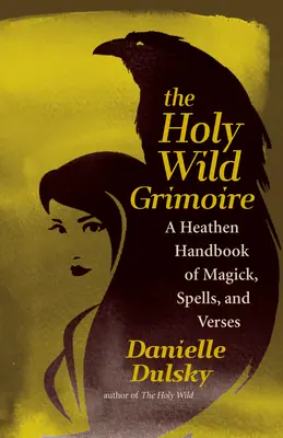 The Holy Wild Grimoire: Ein heidnisches Handbuch der Magie, Zaubersprüche und Verse - The Holy Wild Grimoire: A Heathen Handbook of Magick, Spells, and Verses