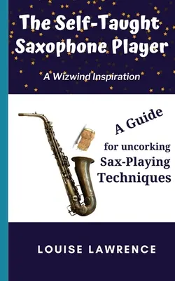Der autodidaktische Saxophonist: Ein Leitfaden zum Entkorken von Saxophonspieltechniken - The Self-Taught Saxophone Player: A Guide for Uncorking Sax-Playing Techniques
