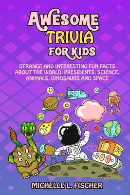 Wissenswertes für Kinder: Seltsame und interessante Fakten über die Welt, Präsidenten, Wissenschaft, Tiere, Dinosaurier und den Weltraum - Awesome Trivia For Kids: Strange And Interesting Fun Facts About The World, Presidents, Science, Animals, Dinosaurs And Space