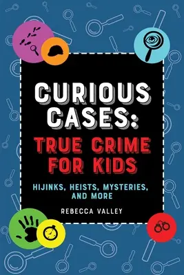 Kuriose Fälle: Wahre Verbrechen für Kinder: Gaunereien, Raubüberfälle, Geheimnisse und mehr - Curious Cases: True Crime for Kids: Hijinks, Heists, Mysteries, and More