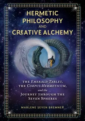 Hermetische Philosophie und kreative Alchemie: Die Smaragdtafel, das Corpus Hermeticum und die Reise durch die sieben Sphären - Hermetic Philosophy and Creative Alchemy: The Emerald Tablet, the Corpus Hermeticum, and the Journey Through the Seven Spheres
