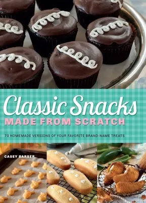 Klassische Snacks von Grund auf neu gemacht: 70 hausgemachte Versionen Ihrer Lieblingssnacks von Markenherstellern - Classic Snacks Made from Scratch: 70 Homemade Versions of Your Favorite Brand-Name Treats