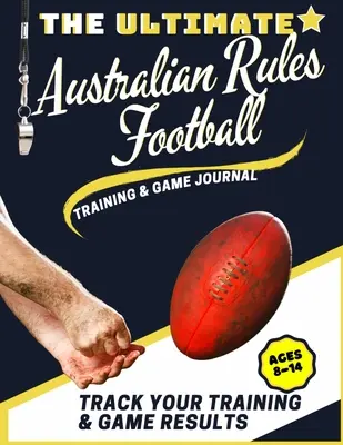 Das ultimative Australian Rules Football Trainings- und Spieltagebuch: Erfassen und verfolgen Sie Ihre Trainings-, Spiel- und Saisonleistungen: Perfekt für Kinder und Teenager - The Ultimate Australian Rules Football Training and Game Journal: Record and Track Your Training Game and Season Performance: Perfect for Kids and Tee