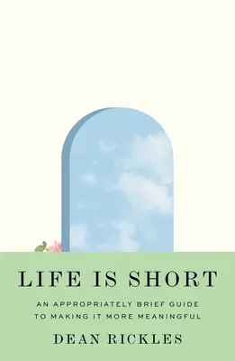 Das Leben ist kurz: Ein angemessen kurzer Leitfaden, um es bedeutungsvoller zu machen - Life Is Short: An Appropriately Brief Guide to Making It More Meaningful