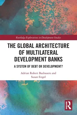 Die globale Architektur der multilateralen Entwicklungsbanken: Ein System der Verschuldung oder der Entwicklung? - The Global Architecture of Multilateral Development Banks: A System of Debt or Development?