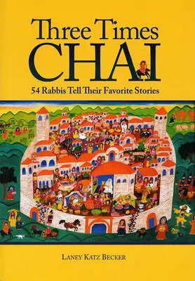 Drei Mal Chai: 54 Rabbiner erzählen ihre Lieblingsgeschichten - Three Times Chai: 54 Rabbis Tell Their Favorite Stories