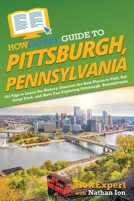 HowExpert Guide to Pittsburgh, Pennsylvania: 101 Tipps, um die Geschichte zu erfahren, die besten Orte zu entdecken, gut zu essen und Spaß bei der Erkundung zu haben - HowExpert Guide to Pittsburgh, Pennsylvania: 101 Tips to Learn the History, Discover the Best Places to Visit, Eat Great Food, and Have Fun Exploring