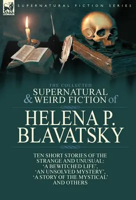 Die gesammelten übernatürlichen und seltsamen Erzählungen von Helena P. Blavatsky: Zehn Kurzgeschichten über das Seltsame und Ungewöhnliche, darunter 'Ein verhextes Leben', 'Ein Un - The Collected Supernatural and Weird Fiction of Helena P. Blavatsky: Ten Short Stories of the Strange and Unusual Including 'A Bewitched Life', 'An Un