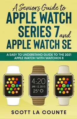 Ein Leitfaden für Senioren zur Apple Watch Series 7 und Apple Watch SE: Ein leicht verständlicher Leitfaden für die Apple Watch 2021 mit watchOS 8 - A Senior's Guide to Apple Watch Series 7 and Apple Watch SE: An Easy To Understand Guide To the 2021 Apple Watch With watchOS 8