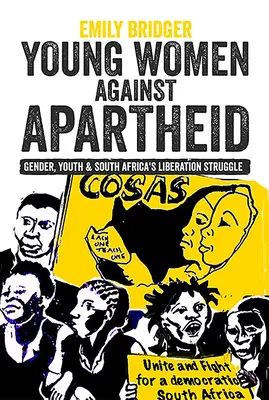 Junge Frauen gegen die Apartheid: Geschlecht, Jugend und Südafrikas Befreiungskampf - Young Women Against Apartheid: Gender, Youth and South Africa's Liberation Struggle