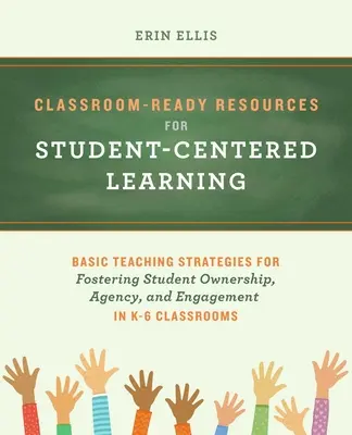 Klassenraumtaugliche Ressourcen für schülerzentriertes Lernen: Grundlegende Unterrichtsstrategien zur Förderung der Eigenverantwortung, der Handlungskompetenz und des Engagements der Schüler im Unterricht der Klassen K-6 - Classroom-Ready Resources for Student-Centered Learning: Basic Teaching Strategies for Fostering Student Ownership, Agency, and Engagement in K-6 Clas