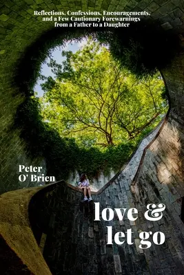 Lieben und loslassen: Überlegungen, Bekenntnisse, Ermutigungen und ein paar warnende Worte eines Vaters an seine Tochter - Love & Let Go: Reflections, Confessions, Encouragements, and a Few Cautionary Forewarnings from a Father to a Daughter