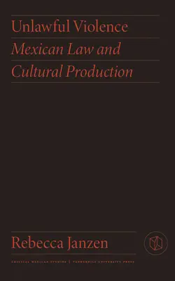 Ungesetzliche Gewalt: Mexikanisches Recht und kulturelle Produktion - Unlawful Violence: Mexican Law and Cultural Production
